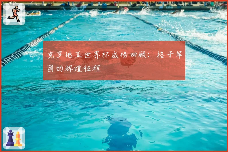 克罗地亚世界杯成绩回顾：格子军团的辉煌征程