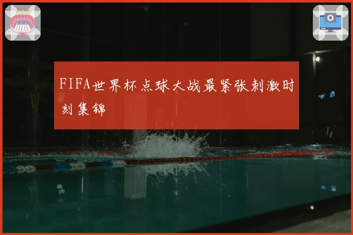 FIFA世界杯点球大战最紧张刺激时刻集锦