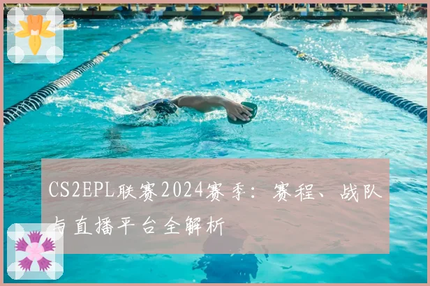 CS2EPL联赛2024赛季:赛程、战队与直播平台全解析