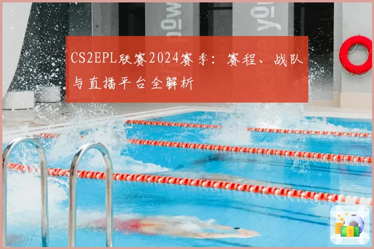 CS2EPL联赛2024赛季：赛程、战队与直播平台全解析