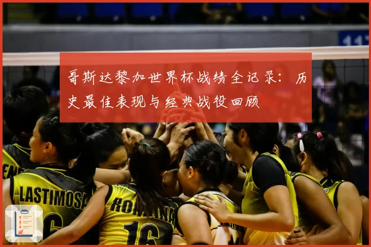 哥斯达黎加世界杯战绩全记录：历史最佳表现与经典战役回顾